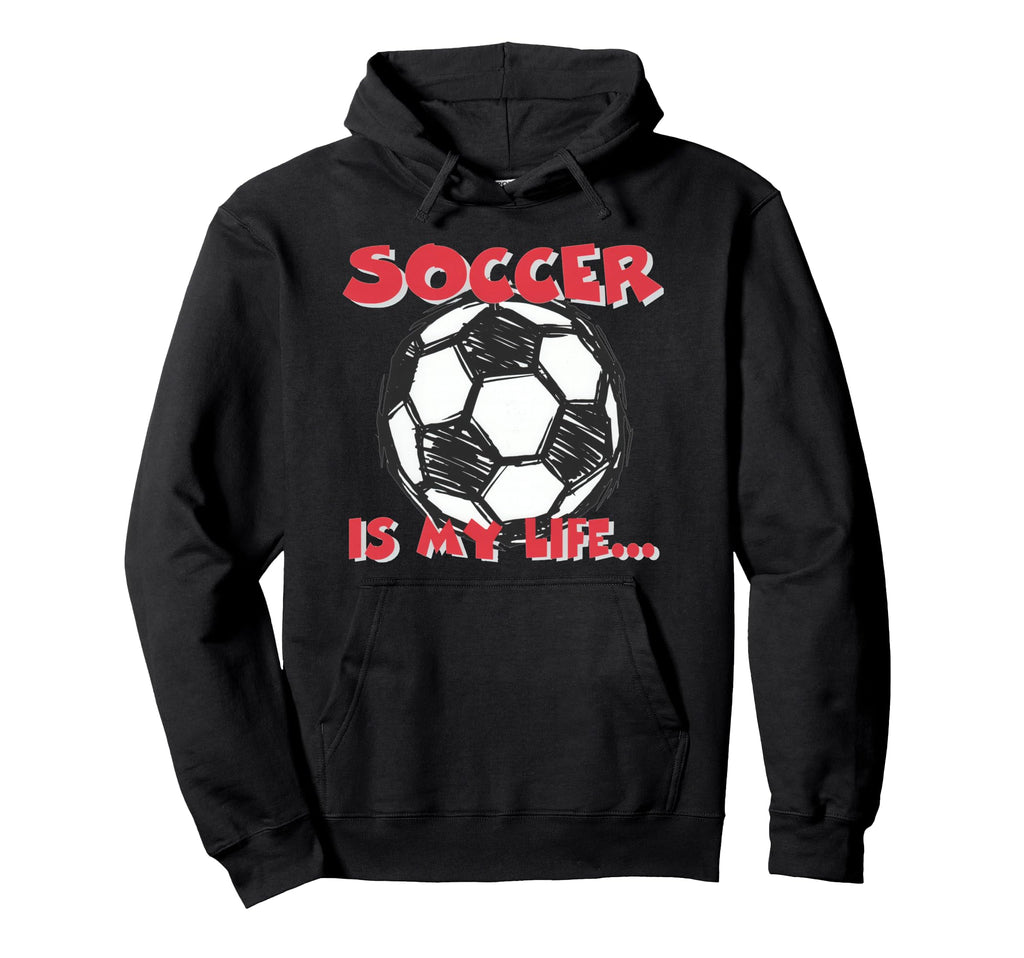 Soccer Is My Life Hoodie - Fun Novelty Design for Adults - T-Shirt, Sweatshirt, Hoodie