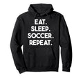 Eat Sleep Soccer Repeat Funny Soccer Hoodie - Novelty Apparel for Adults - T-Shirt, Sweatshirt, Hoodie