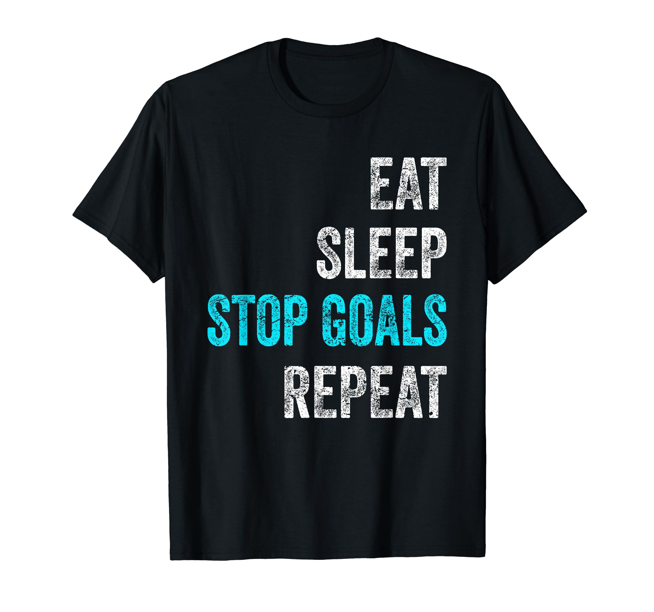 Eat Sleep Stop Goals Repeat Funny T-Shirt - Casual Everyday Wear Unisex - T-Shirt, Sweatshirt, Hoodie