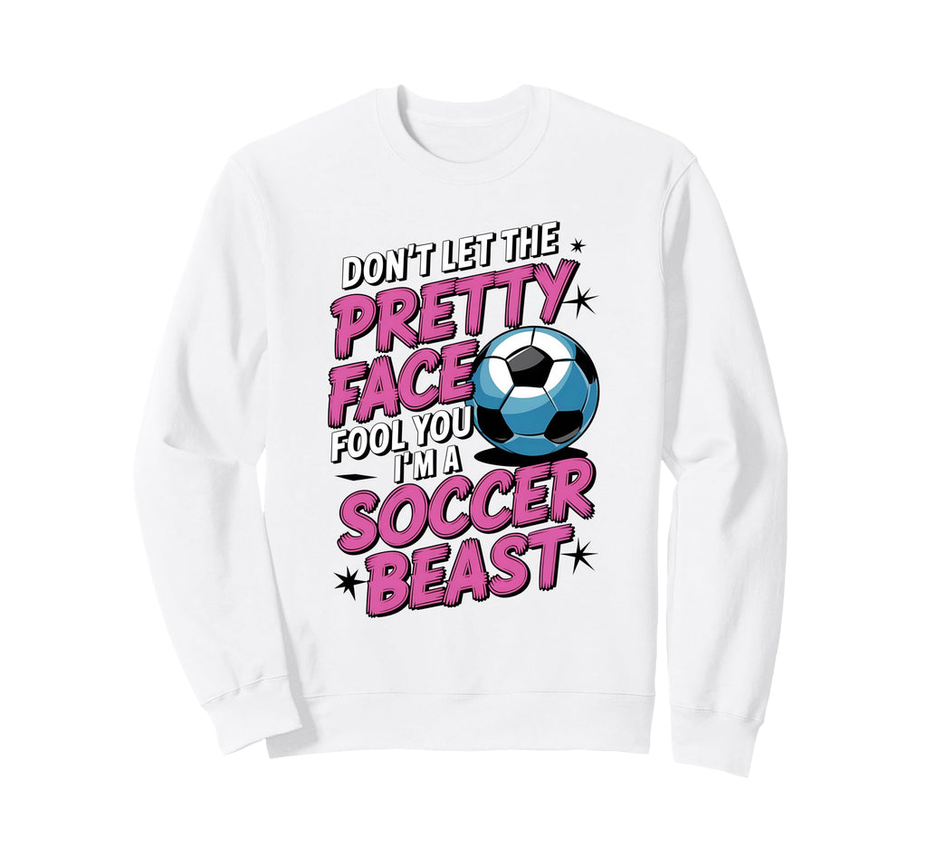 Dont Let Pretty Face Fool You Soccer Sweatshirt - Custom Art Print Unisex - T-Shirt, Sweatshirt, Hoodie