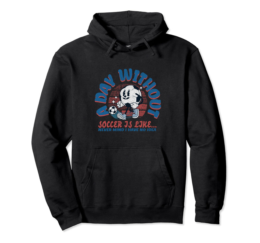 Day Without Soccer Is Like Soccer Hoodie - Casual Everyday Wear Men Women - T-Shirt, Sweatshirt, Hoodie