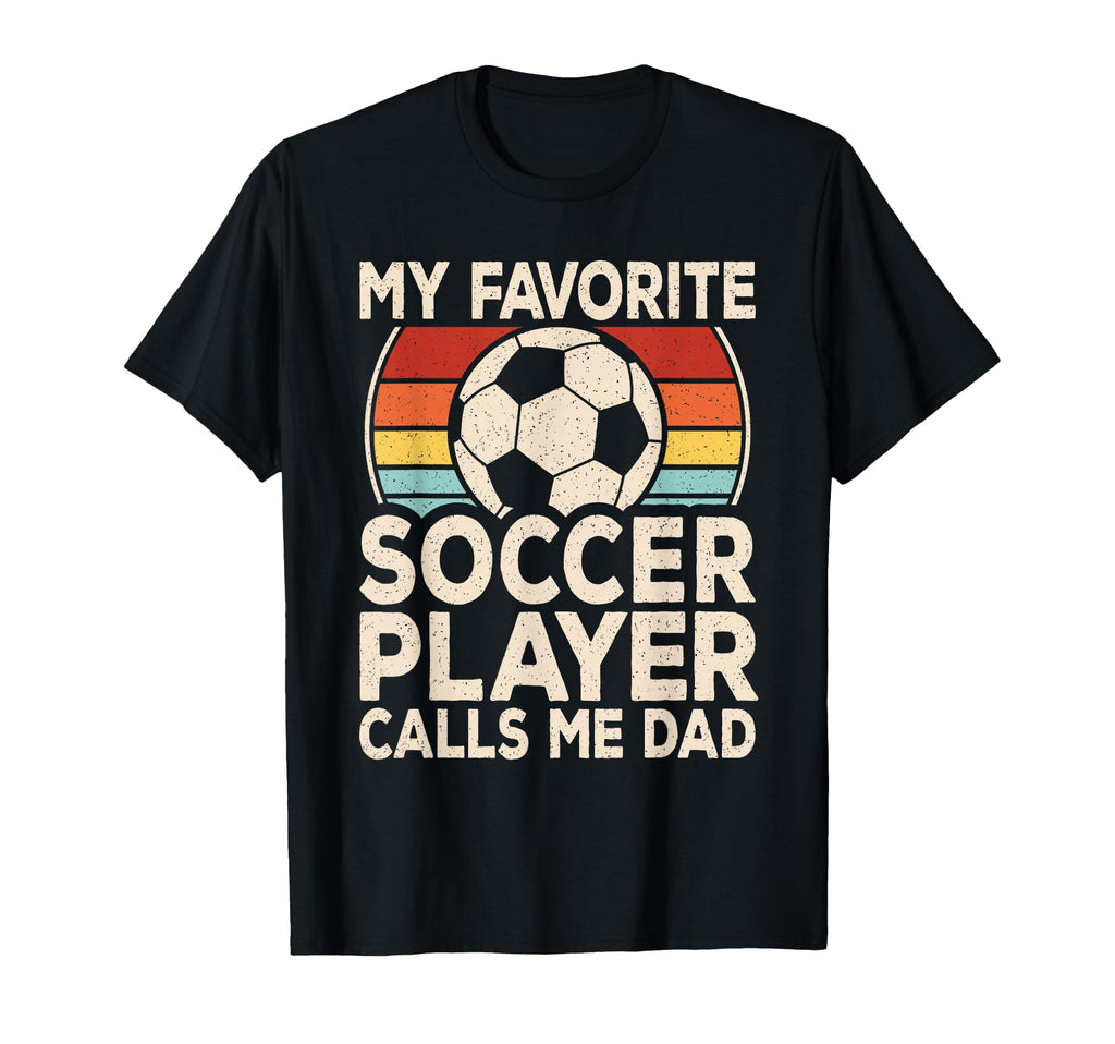 My Favorite Soccer Player Calls Me Dad T-Shirt - Novelty Apparel Men Women - T-Shirt, Sweatshirt, Hoodie