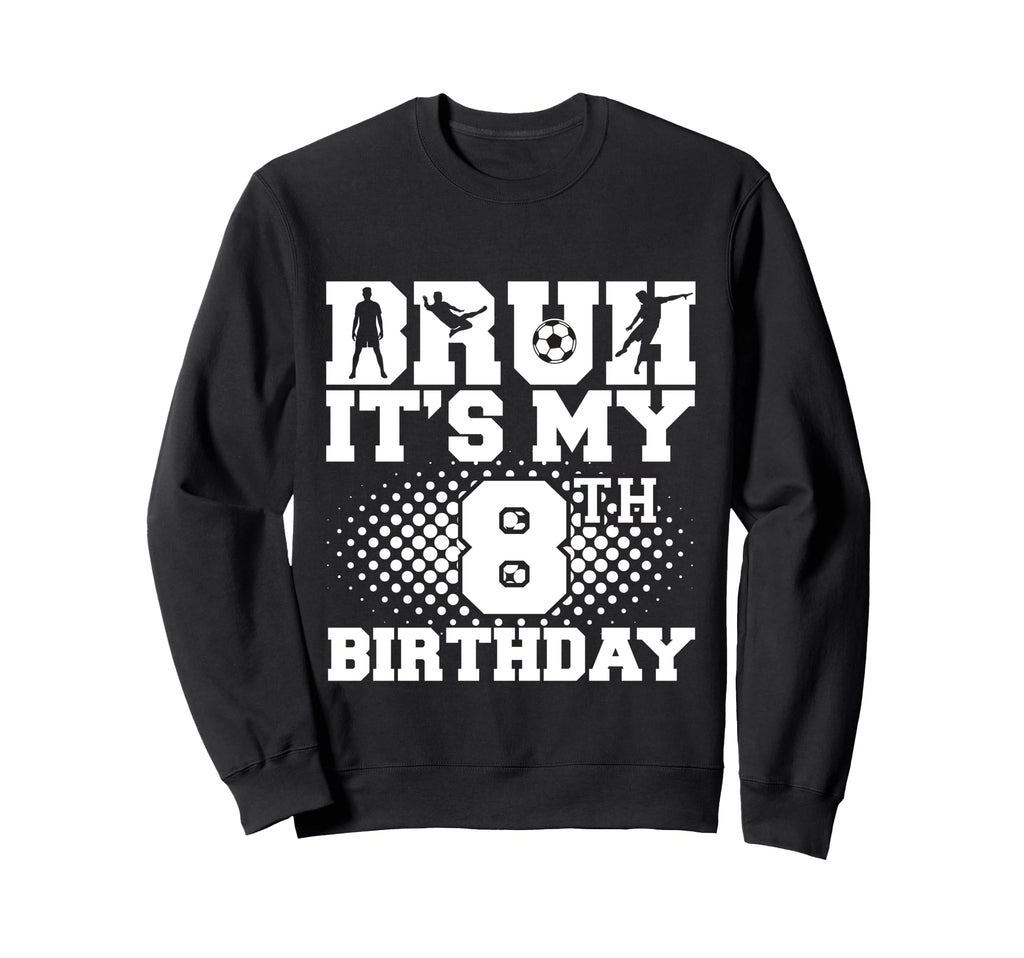 Bruh Its My 8Th Birthday Soccer 8 Sweatshirt - Custom Art Print Men Women - T-Shirt, Sweatshirt, Hoodie