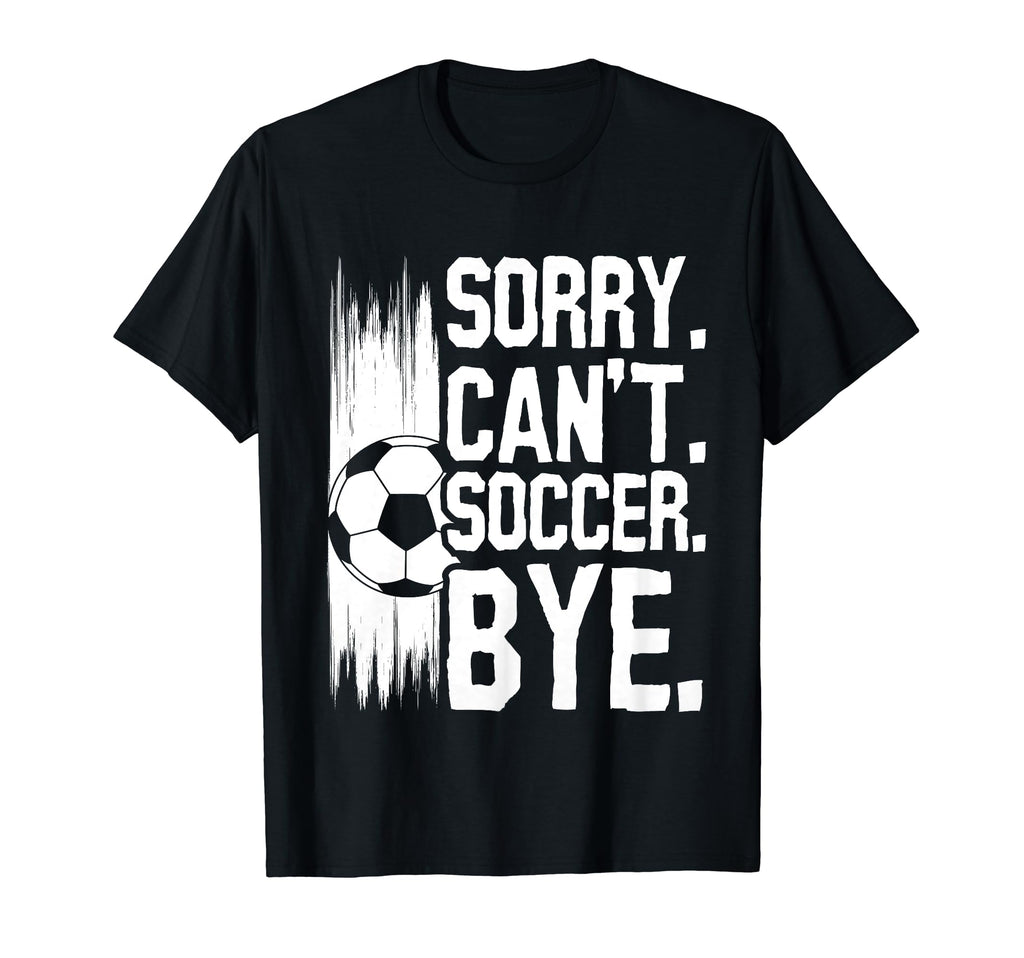 Sorry Cant Soccer Bye Funny Soccer Player T-Shirt - Unique Graphic Unisex - T-Shirt, Sweatshirt, Hoodie