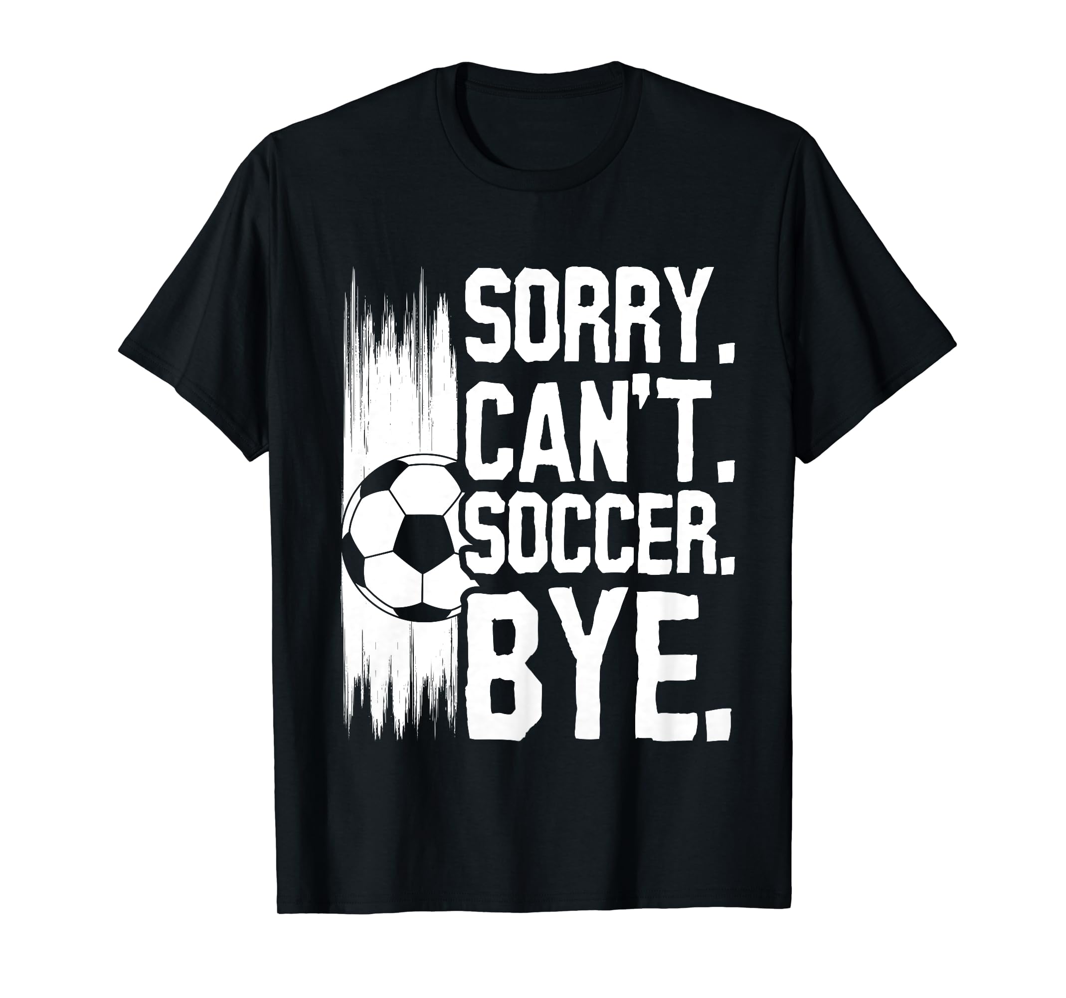 Sorry Cant Soccer Bye Funny Soccer Player T-Shirt - Unique Graphic Unisex - T-Shirt, Sweatshirt, Hoodie