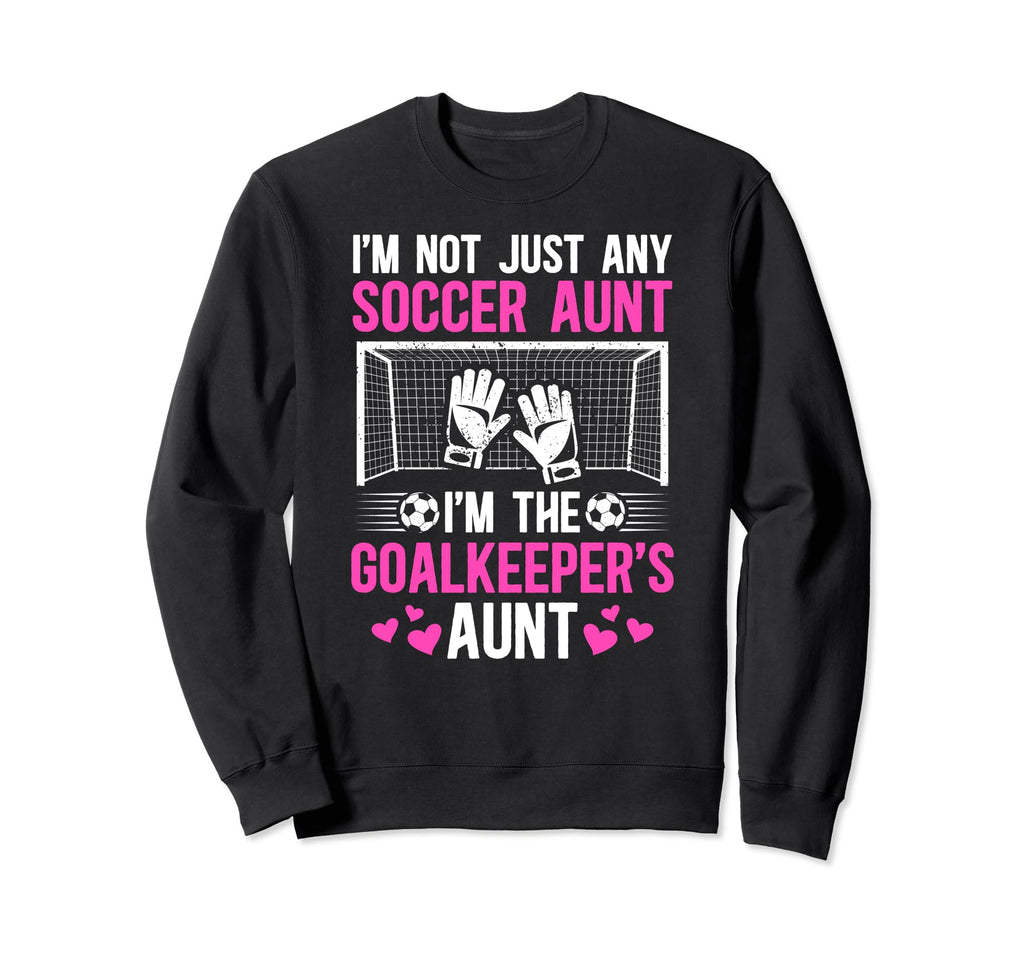 Im Soccer Goalkeeper Aunt Sweatshirt - Casual Everyday Wear Men Women - T-Shirt, Sweatshirt, Hoodie