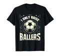Funny Soccer I Only Raise Ballers Dad T-Shirt - Streetwear Style Unisex - T-Shirt, Sweatshirt, Hoodie