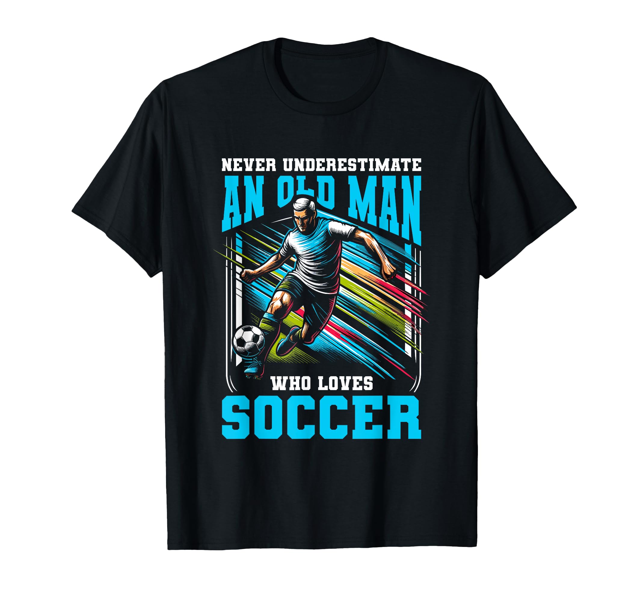 Never Underestimate Old Who Loves Soccer T-Shirt - Graphic Print Unisex - T-Shirt, Sweatshirt, Hoodie