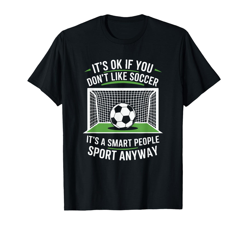 Its Ok If You Dont Like Soccer Its Smart T-Shirt - Graphic Print Men Women - T-Shirt, Sweatshirt, Hoodie