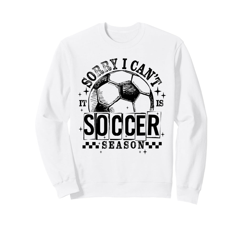 Sorry I Cant It Is Soccer Season Sweatshirt - Custom Art Print Men Women - T-Shirt, Sweatshirt, Hoodie