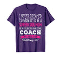 Mom Coach Funny I Never Dreamed T-Shirt - Streetwear Style Men Women - T-Shirt, Sweatshirt, Hoodie