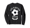 Life Is Better Soccer Ball Sweatshirt - Custom Art Print Unisex - T-Shirt, Sweatshirt, Hoodie