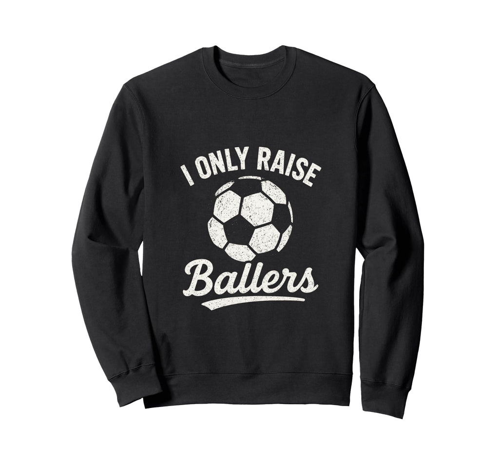I Only Raise Ballers Soccer Family Sweatshirt - Trendy Graphic Unisex - T-Shirt, Sweatshirt, Hoodie