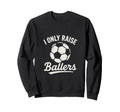 I Only Raise Ballers Soccer Family Sweatshirt - Trendy Graphic Unisex - T-Shirt, Sweatshirt, Hoodie