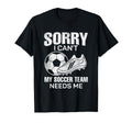 Sorry I Cant My Soccer Team Needs T-Shirt - Fun Novelty Design Men Women - T-Shirt, Sweatshirt, Hoodie
