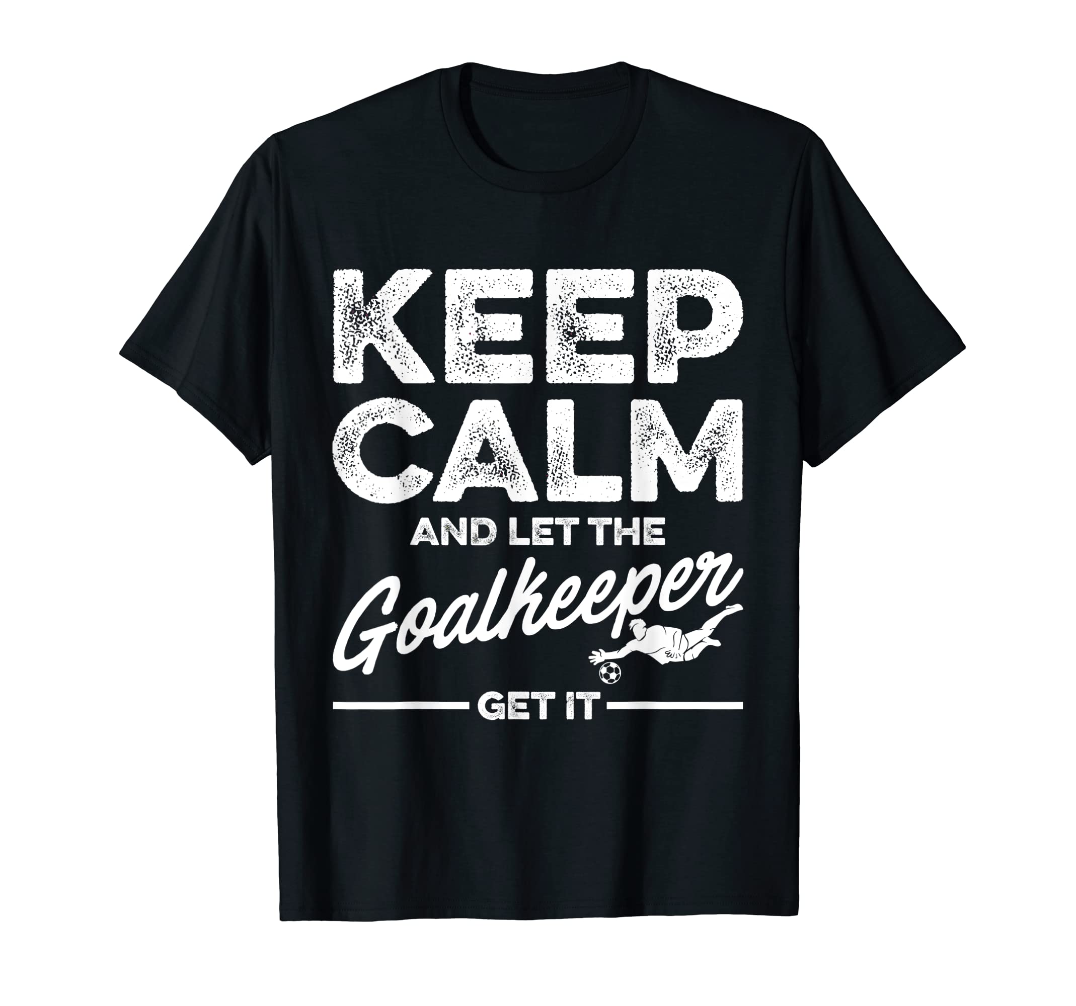 Keep Calm And Let Goalkeeper Get It Goalie T-Shirt - Unique Graphic Unisex - T-Shirt, Sweatshirt, Hoodie