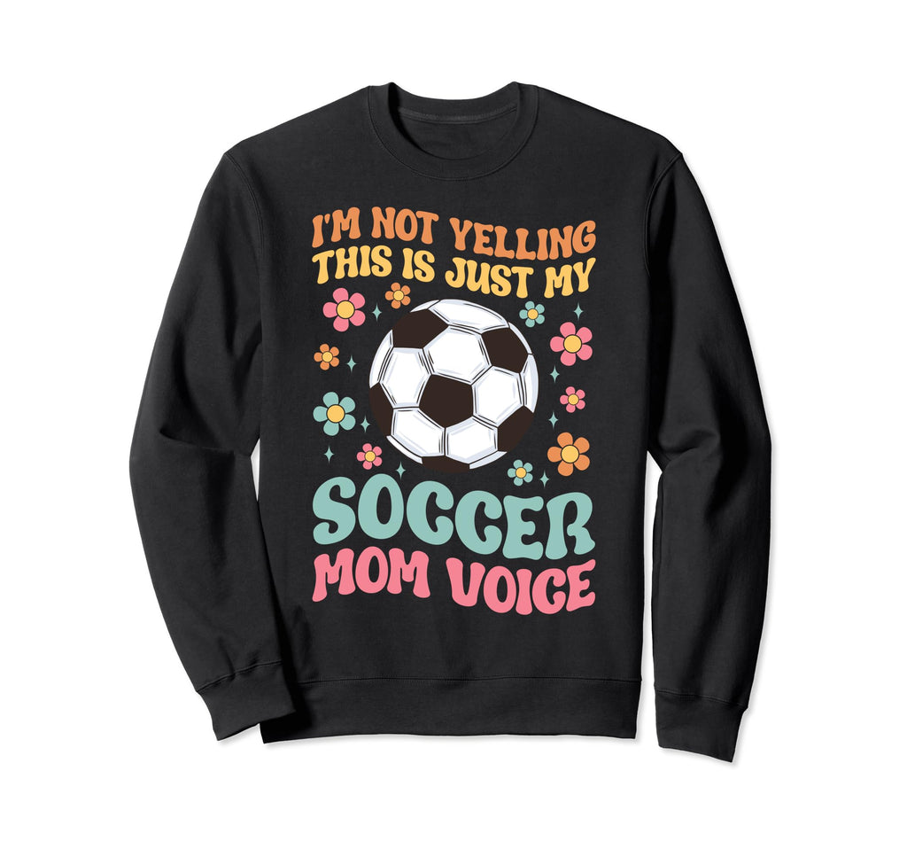 Im Not Yelling This Is My Soccer Mom Sweatshirt - Novelty Apparel Unisex - T-Shirt, Sweatshirt, Hoodie