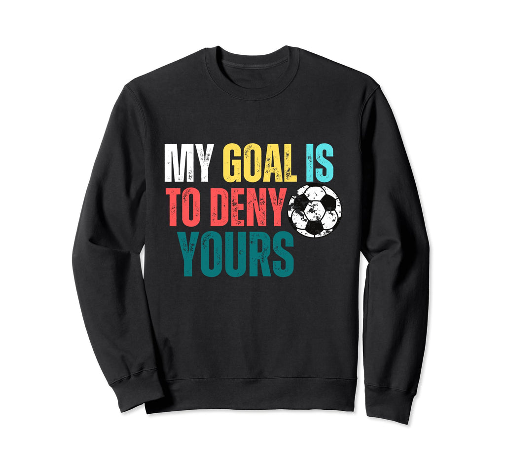 My Goal Is To Deny Yours Soccer Goalie Sweatshirt - Novelty Apparel Unisex - T-Shirt, Sweatshirt, Hoodie