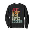 Soccer Love Soccer Fan Just Guy Who Sweatshirt - Unique Graphic Unisex - T-Shirt, Sweatshirt, Hoodie