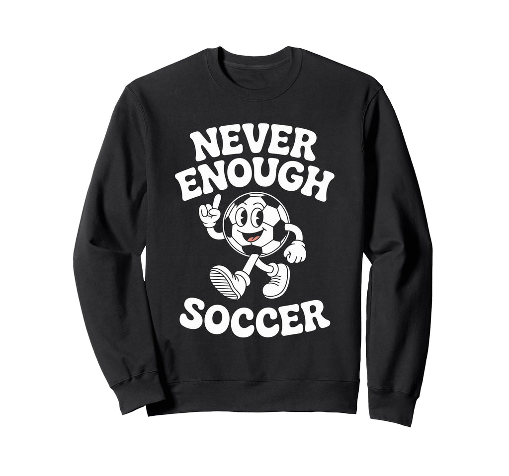 Never Enough Soccer Co Sweatshirt - Unique Graphic Men Women - T-Shirt, Sweatshirt, Hoodie
