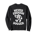 Never Enough Soccer Co Sweatshirt - Unique Graphic Men Women - T-Shirt, Sweatshirt, Hoodie