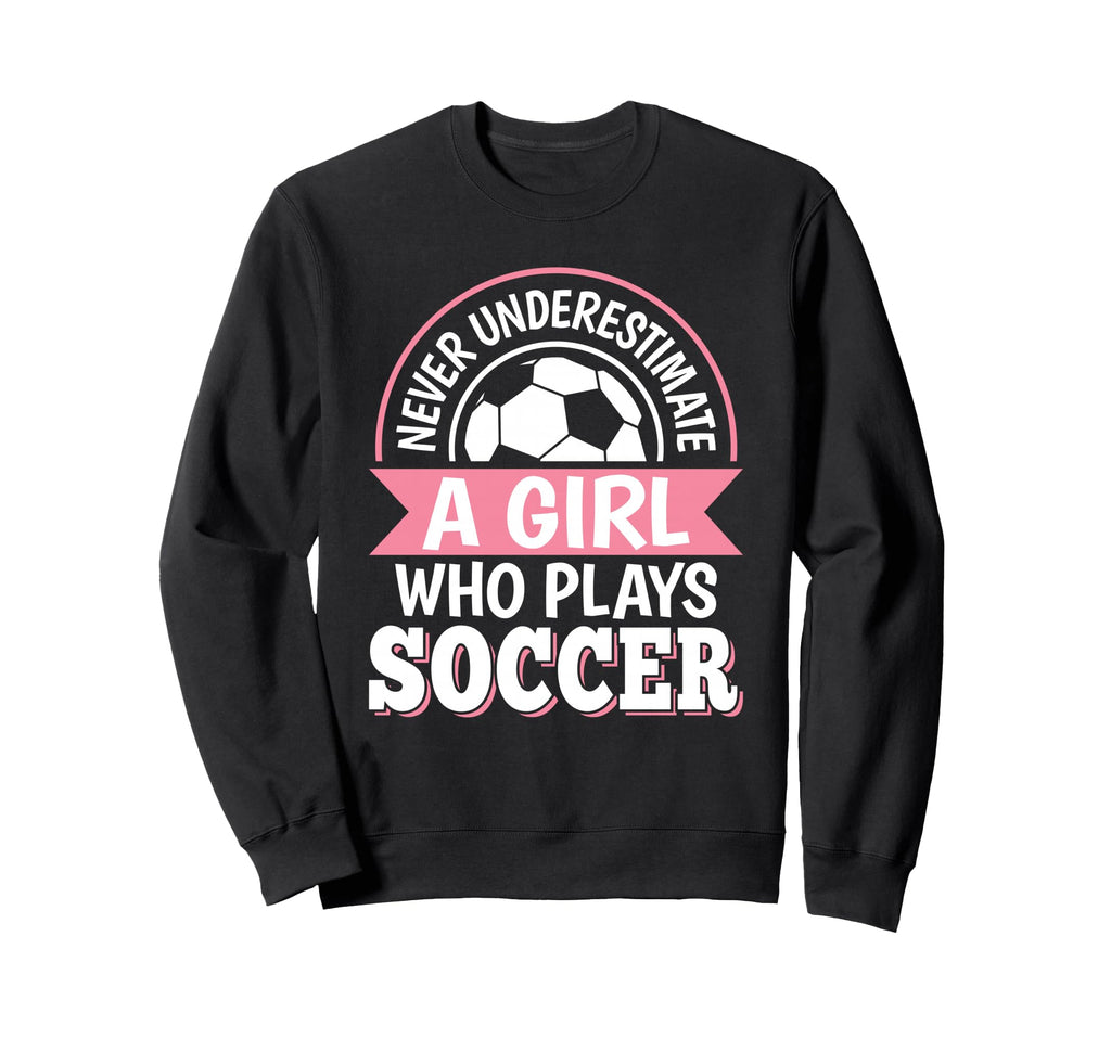 Never Underestimate Who Plays Soccer Sweatshirt - Novelty Apparel Unisex - T-Shirt, Sweatshirt, Hoodie