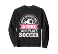 Never Underestimate Who Plays Soccer Sweatshirt - Novelty Apparel Unisex - T-Shirt, Sweatshirt, Hoodie