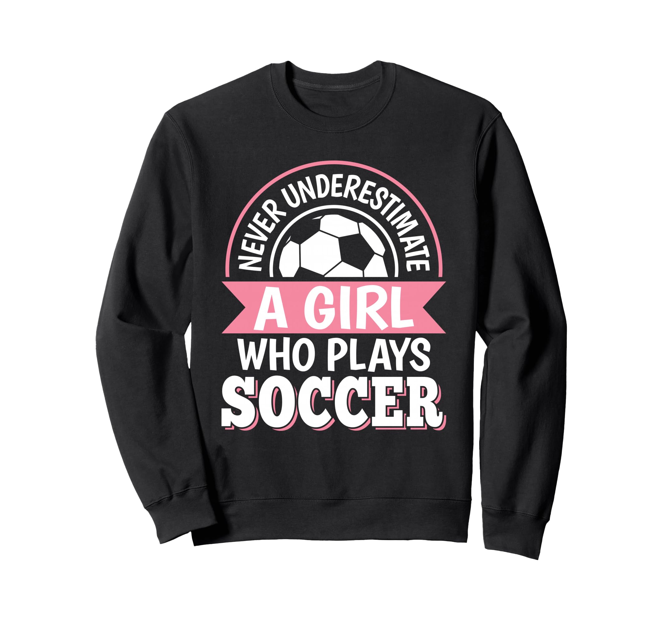 Never Underestimate Who Plays Soccer Sweatshirt - Novelty Apparel Unisex - T-Shirt, Sweatshirt, Hoodie