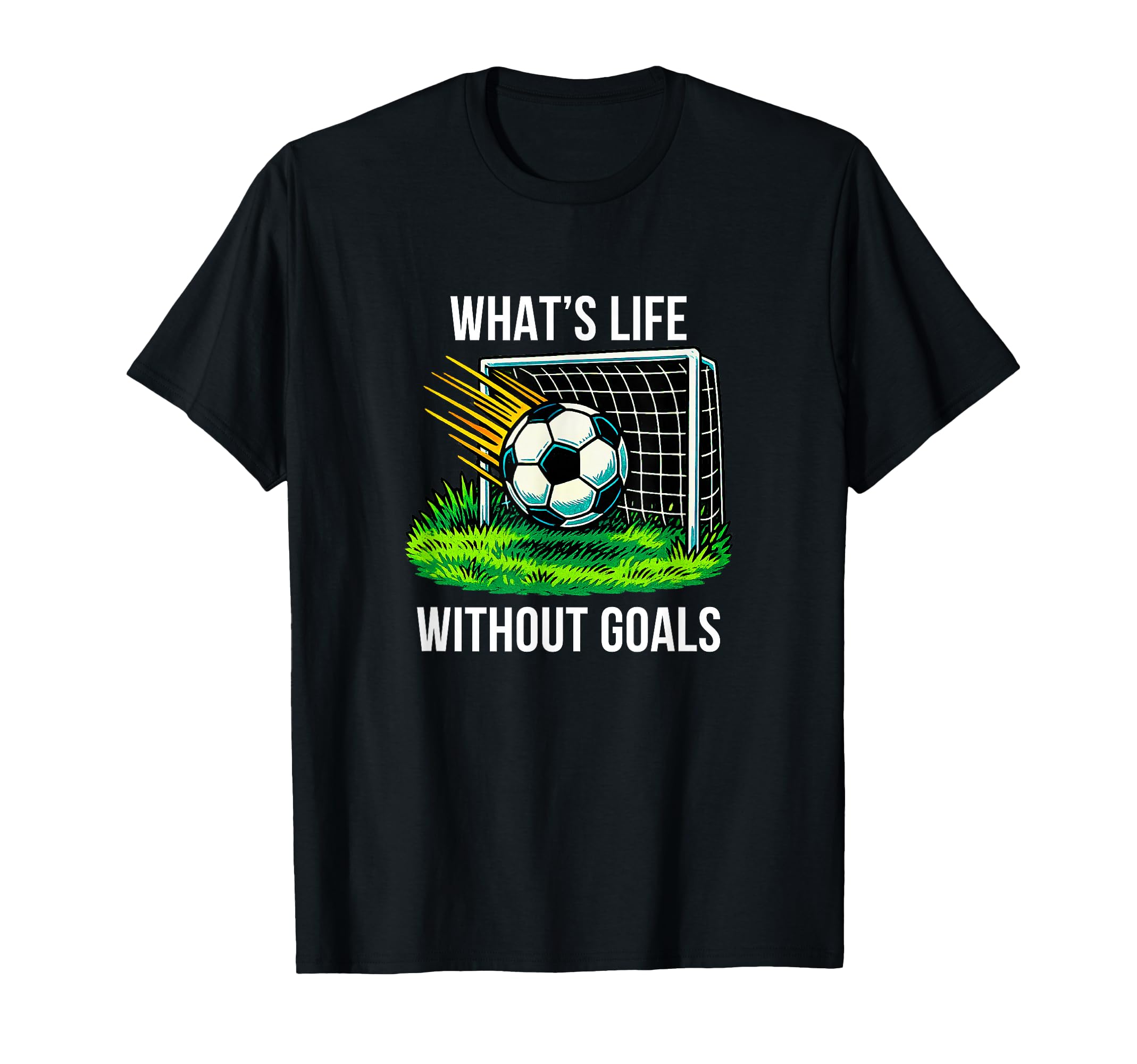 Whats Life Without Goals Soccer T-Shirt - Unique Graphic Unisex - T-Shirt, Sweatshirt, Hoodie