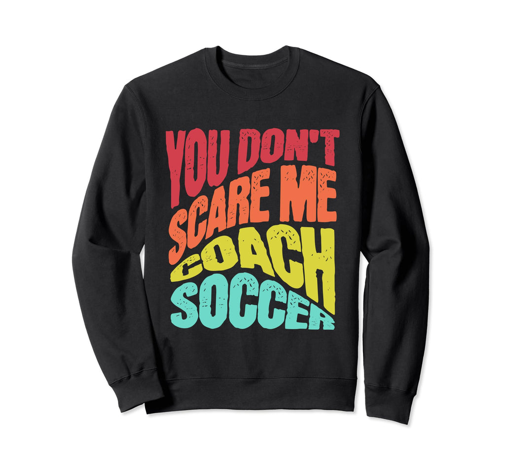 You Dont Scare Me I Coach Soccer Sweatshirt - Novelty Apparel for Adults - T-Shirt, Sweatshirt, Hoodie