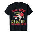 Im Not I Could Do Better Soccer Dad T-Shirt - Minimalist Print Men Women - T-Shirt, Sweatshirt, Hoodie