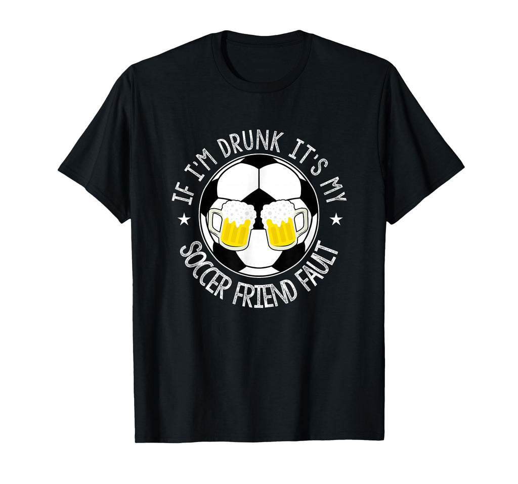 If Im Drunk Its My Soccer Friend T-Shirt - Casual Everyday Wear Men Women - T-Shirt, Sweatshirt, Hoodie
