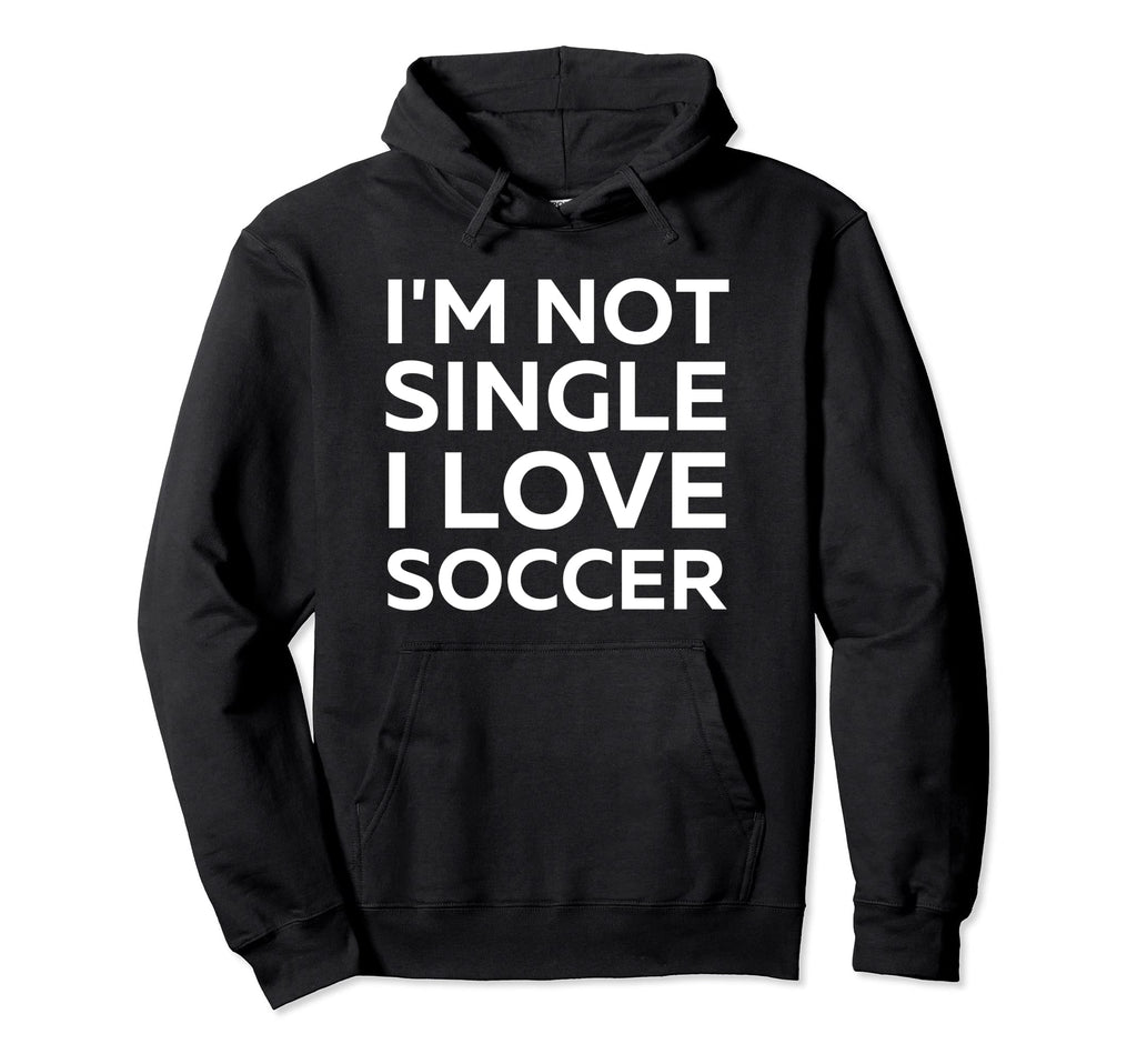 Im Not Single I Love Soccer Funny Hoodie - Casual Everyday Wear for Adults - T-Shirt, Sweatshirt, Hoodie