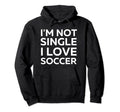 Im Not Single I Love Soccer Funny Hoodie - Casual Everyday Wear for Adults - T-Shirt, Sweatshirt, Hoodie