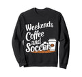 Weekends Coffee And Soccer Fun Sweatshirt - Casual Everyday Wear Men Women - T-Shirt, Sweatshirt, Hoodie