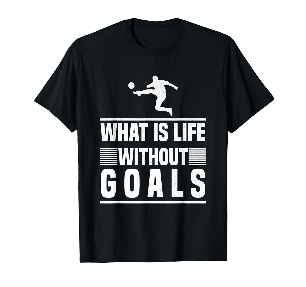 What Is Life Without Goals Soccer T-Shirt - Graphic Print for Adults - T-Shirt, Sweatshirt, Hoodie