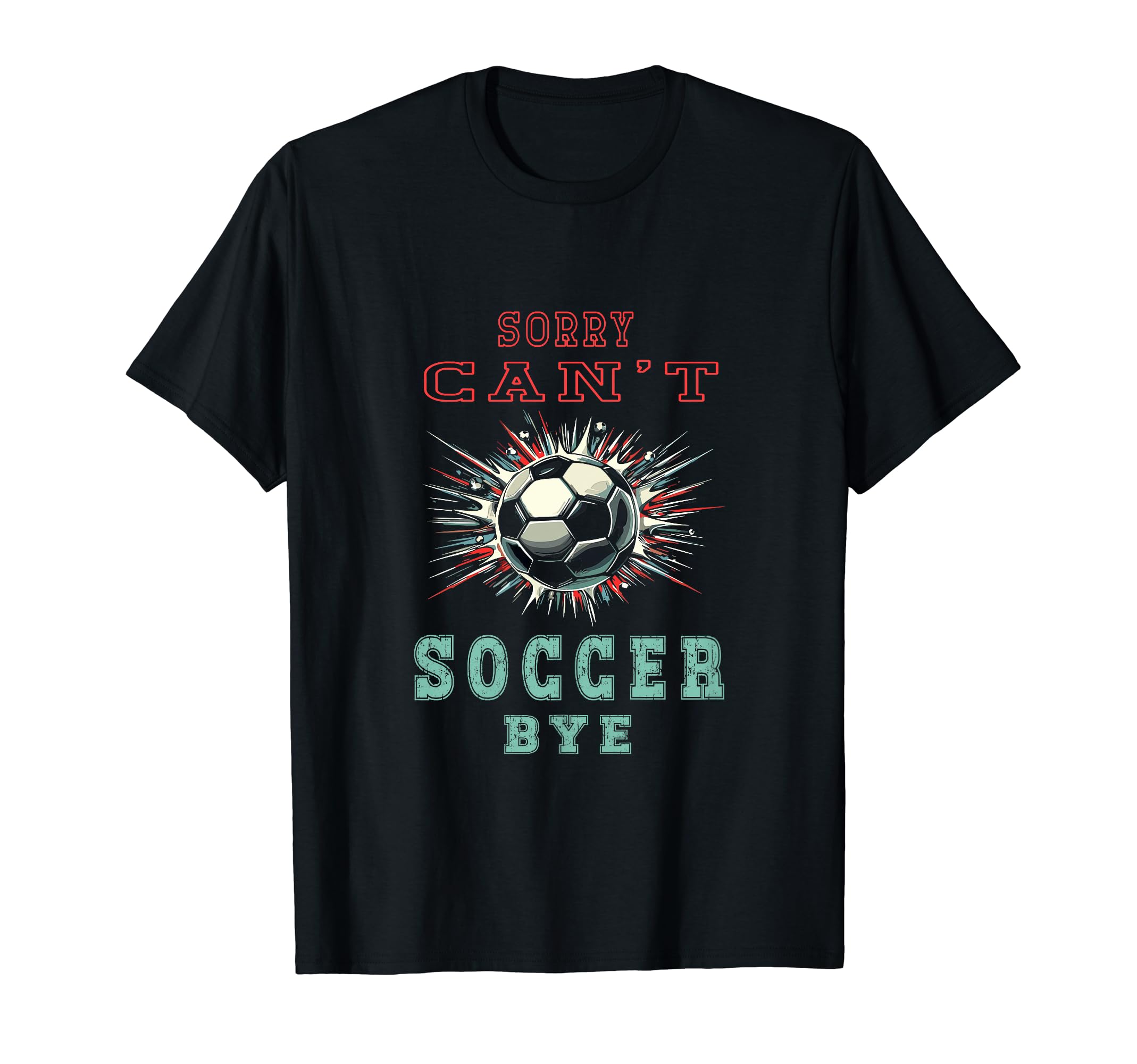 Funny Sarcastic Sorry Cant Soccer Bye T-Shirt - Streetwear Style Unisex - T-Shirt, Sweatshirt, Hoodie