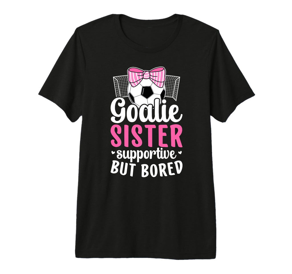 Soccer Goalie Sister Supportive Soccer T-Shirt - Fun Novelty Design Unisex - T-Shirt, Sweatshirt, Hoodie