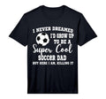 Mens I Never Dreamed To Be Soccer Dad T-Shirt - Minimalist Print Unisex - T-Shirt, Sweatshirt, Hoodie
