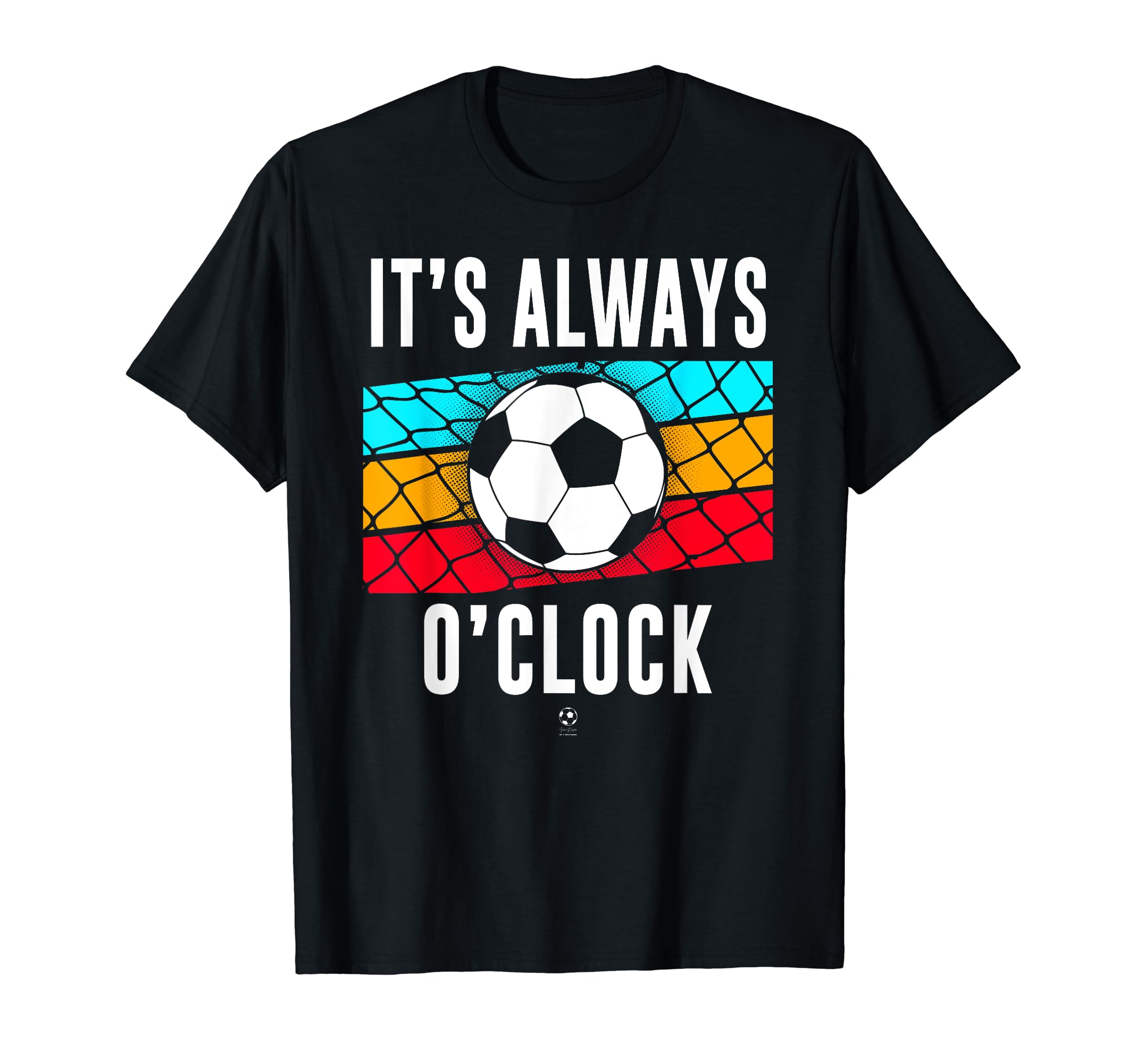 Funny Its Always Soccer Oclock All Family T-Shirt - Graphic Print Unisex - T-Shirt, Sweatshirt, Hoodie