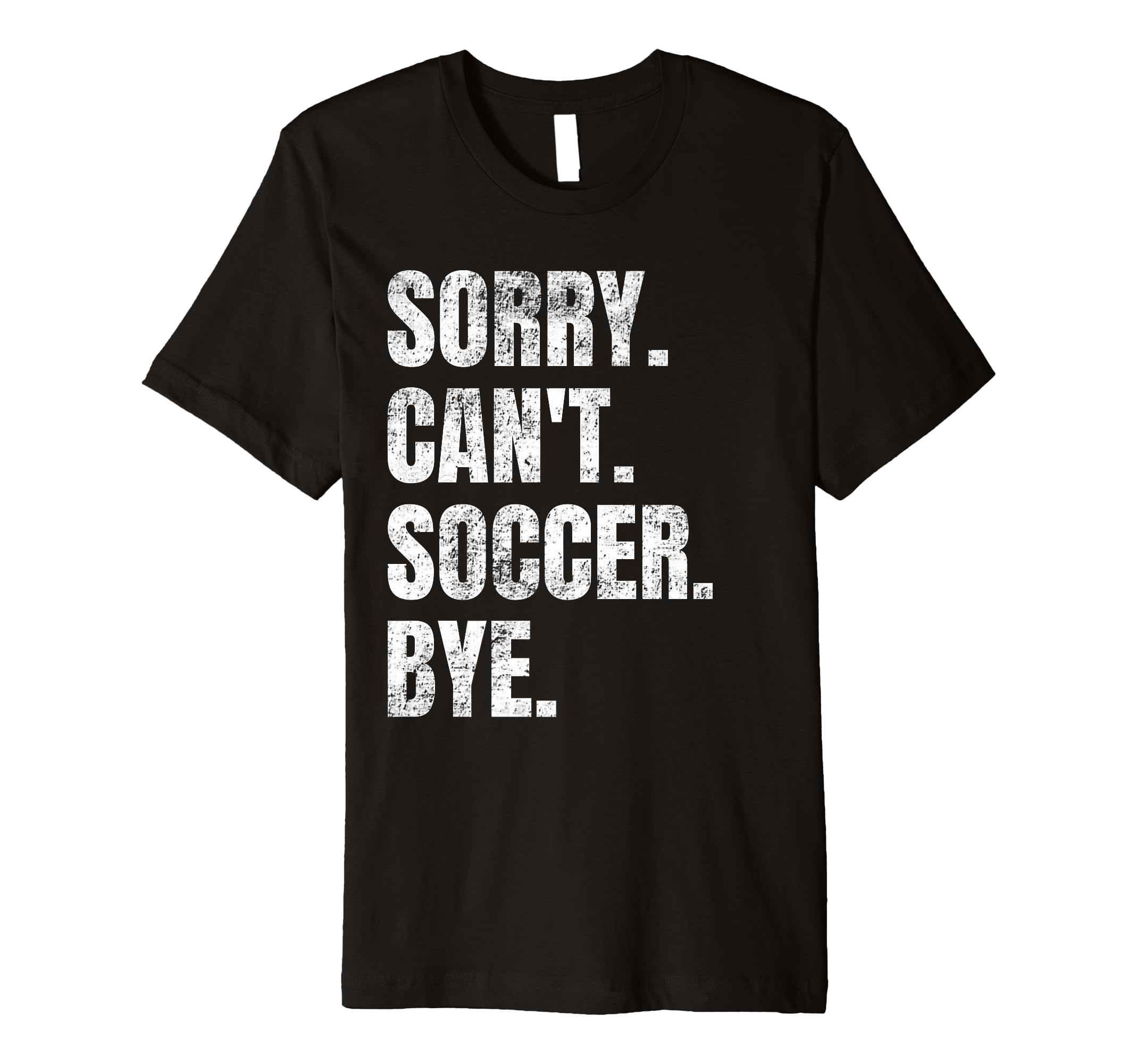 Sorry Cant Soccer Bye Funny Soccer T-Shirt - Novelty Apparel for Adults - T-Shirt, Sweatshirt, Hoodie