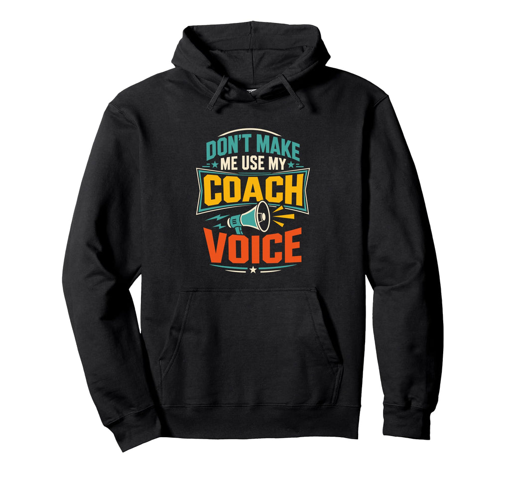Dont Make Me Use My Coach Voice Funny Hoodie - Casual Everyday Wear Unisex - T-Shirt, Sweatshirt, Hoodie