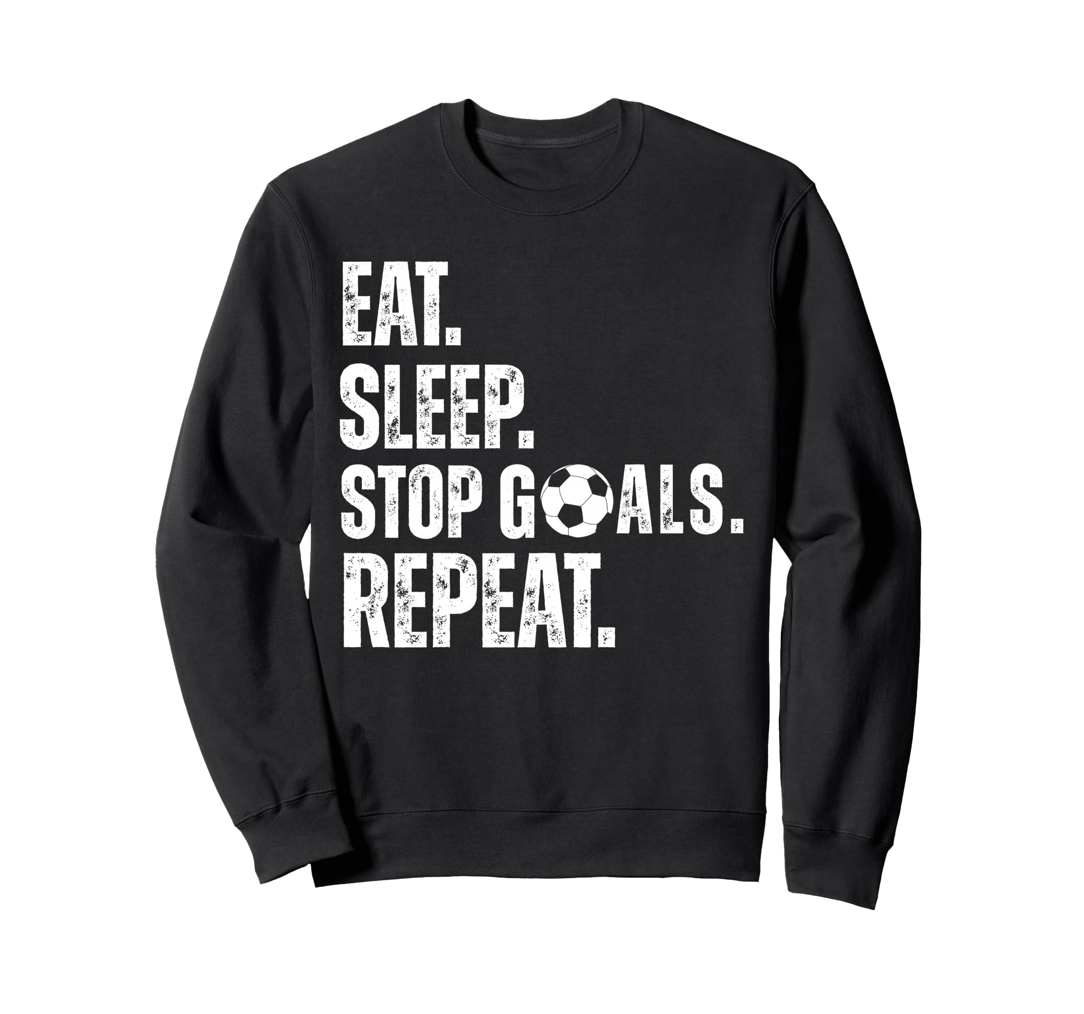 Eat Sleep Stop Goals Repeat Sweatshirt - Casual Everyday Wear Men Women - T-Shirt, Sweatshirt, Hoodie