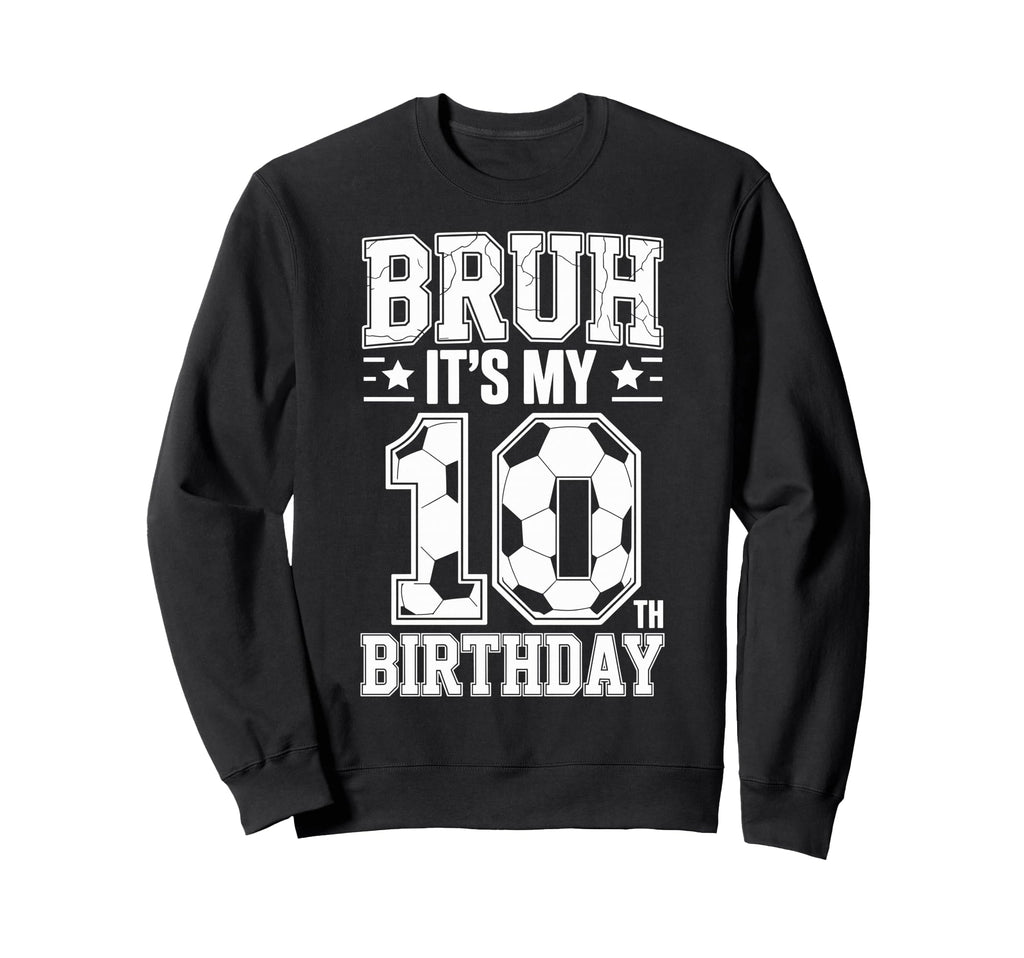 Bruh Its My 10Th Birthday Bday Sweatshirt - Trendy Graphic Men Women - T-Shirt, Sweatshirt, Hoodie