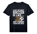 Mens Day Without Soccer Is Like Just T-Shirt - Minimalist Print Unisex - T-Shirt, Sweatshirt, Hoodie