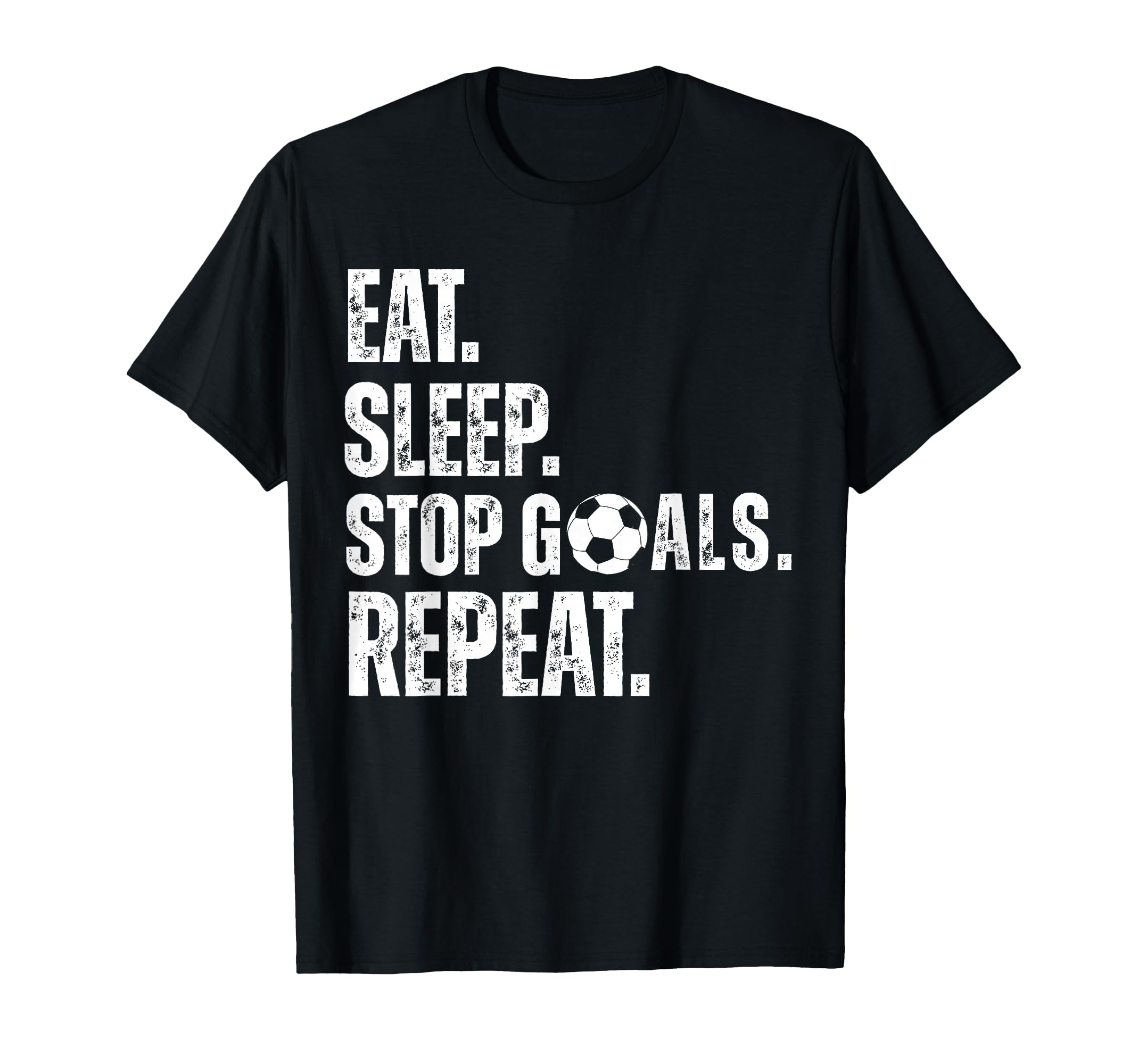 Eat Sleep Stop Goals Repeat Soccer T-Shirt - Novelty Apparel Men Women - T-Shirt, Sweatshirt, Hoodie