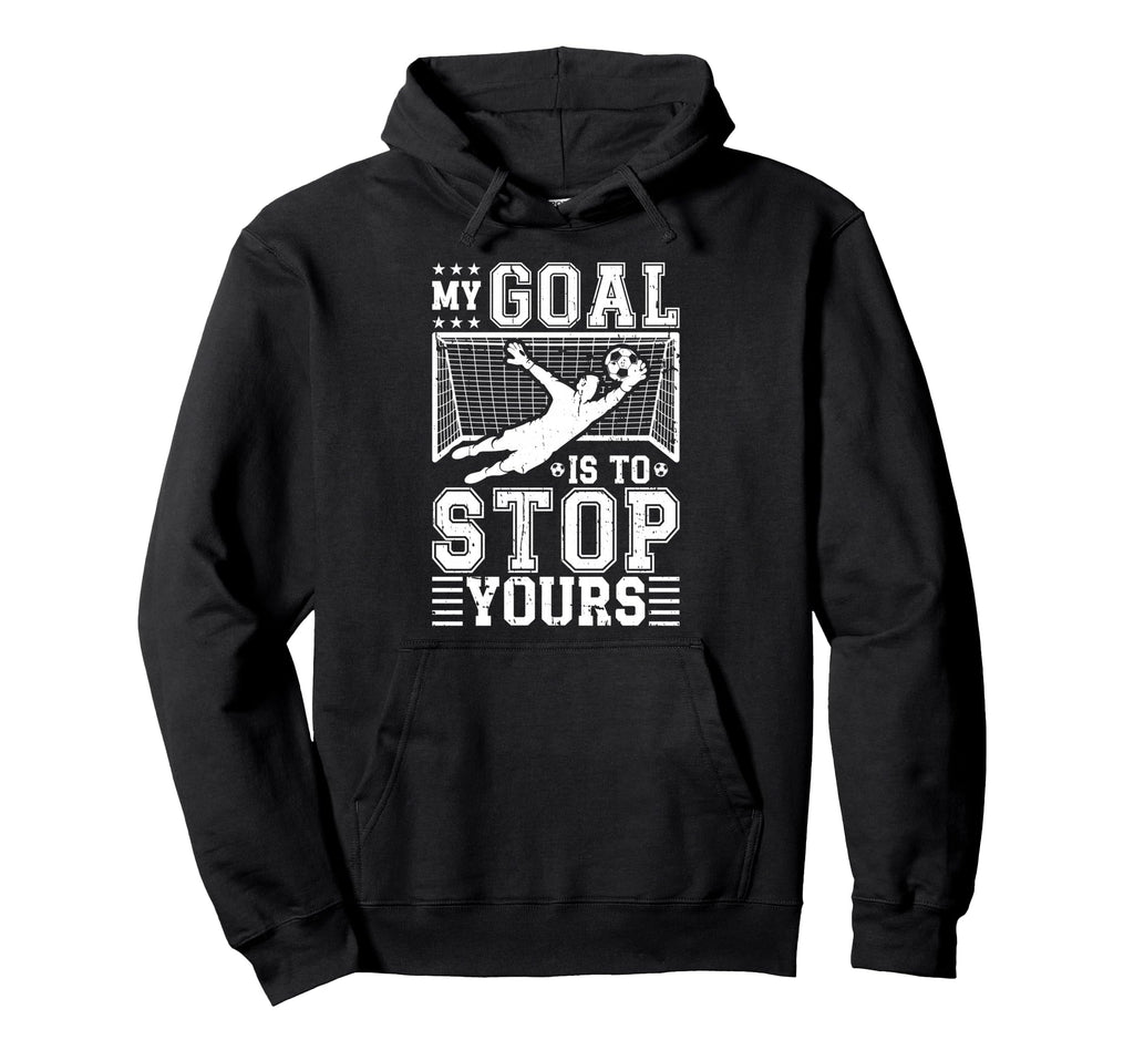 My Goal Is To Stop Yours Soccer Goalie Hoodie - Unique Graphic Men Women - T-Shirt, Sweatshirt, Hoodie