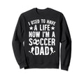 Now Im Soccer Dad Soccer Player Father Sweatshirt - Novelty Apparel Unisex - T-Shirt, Sweatshirt, Hoodie