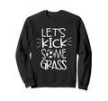 Lets Kick Some Grass Soccer Sweatshirt - Fun Novelty Design Men Women - T-Shirt, Sweatshirt, Hoodie