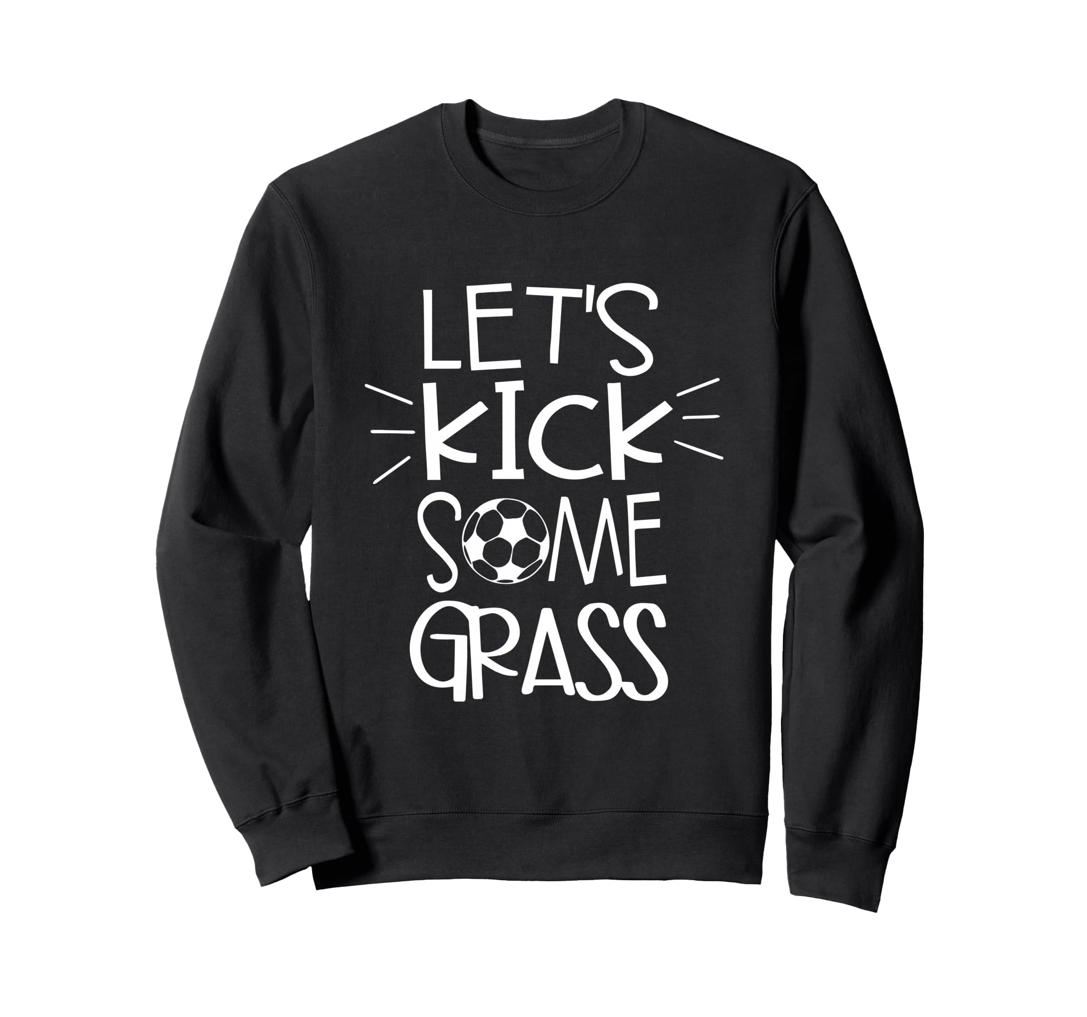 Lets Kick Some Grass Soccer Sweatshirt - Fun Novelty Design Men Women - T-Shirt, Sweatshirt, Hoodie